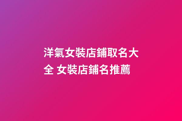 洋氣女裝店鋪取名大全 女裝店鋪名推薦-第1張-店鋪起名-玄機派